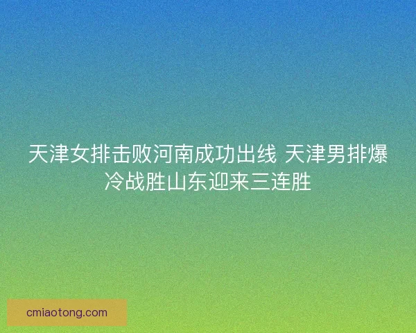 天津女排击败河南成功出线 天津男排爆冷战胜山东迎来三连胜