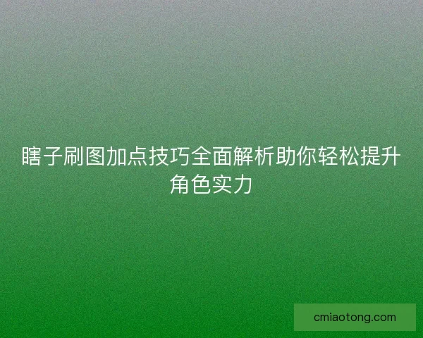 瞎子刷图加点技巧全面解析助你轻松提升角色实力
