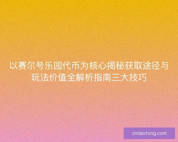 以赛尔号乐园代币为核心揭秘获取途径与玩法价值全解析指南三大技巧