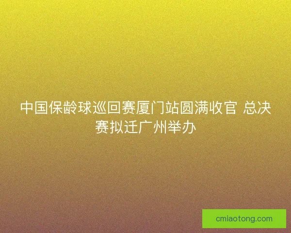 中国保龄球巡回赛厦门站圆满收官 总决赛拟迁广州举办