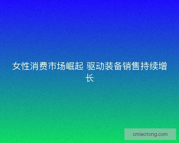 女性消费市场崛起 驱动装备销售持续增长