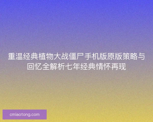重温经典植物大战僵尸手机版原版策略与回忆全解析七年经典情怀再现