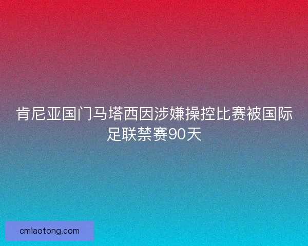 肯尼亚国门马塔西因涉嫌操控比赛被国际足联禁赛90天